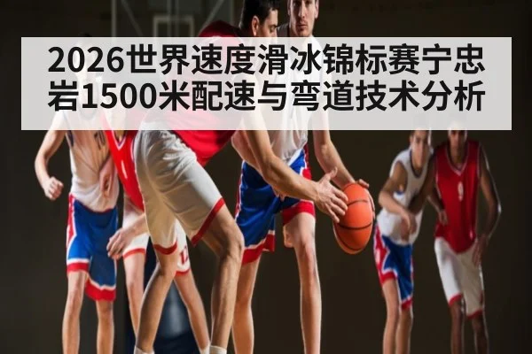 2026世界速度滑冰锦标赛宁忠岩1500米配速与弯道技术分析