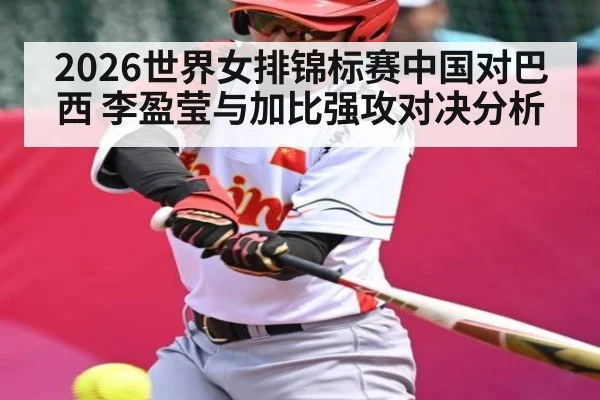 2026世界女排锦标赛中国对巴西 李盈莹与加比强攻对决分析