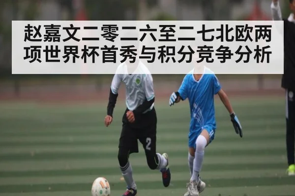赵嘉文二零二六至二七北欧两项世界杯首秀与积分竞争分析